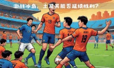 九游娱乐入口-包含冰岛球队备受关注，备战参加欧洲赛场瞩目的词条